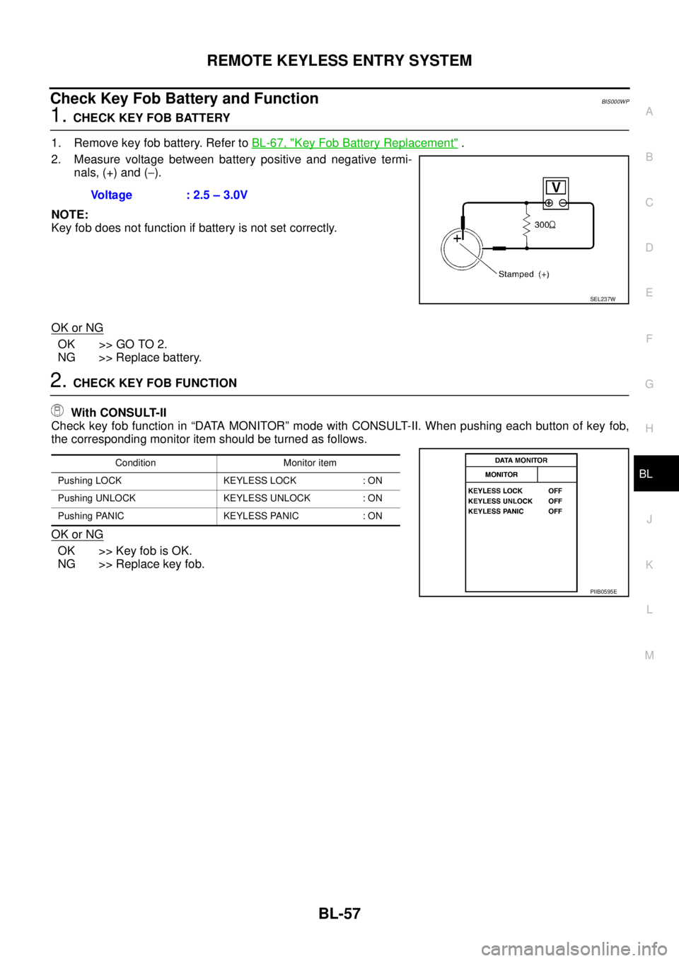 NISSAN TEANA 2003 Service Manual REMOTE KEYLESS ENTRY SYSTEM
BL-57
C
D
E
F
G
H
J
K
L
MA
B
BL
Check Key Fob Battery and FunctionBIS000WP
1. CHECK KEY FOB BATTERY
1. Remove key fob battery. Refer to BL-67, "
Key Fob Battery Replaceme NISSAN TEANA 2003 Service Manual REMOTE KEYLESS ENTRY SYSTEM
BL-57
C
D
E
F
G
H
J
K
L
MA
B
BL
Check Key Fob Battery and FunctionBIS000WP
1. CHECK KEY FOB BATTERY
1. Remove key fob battery. Refer to BL-67, "
Key Fob Battery Replaceme