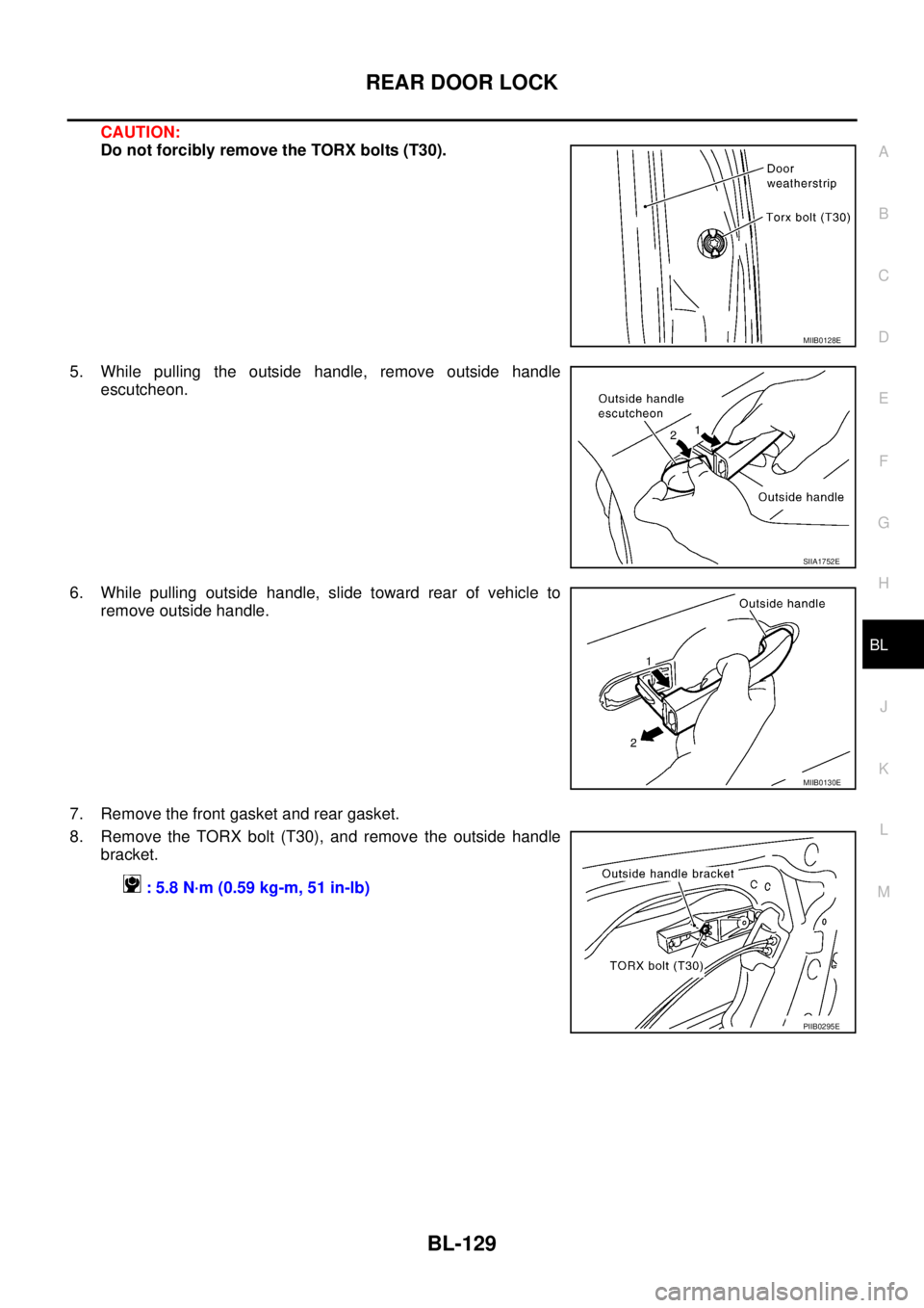 NISSAN TEANA 2003  Service Manual REAR DOOR LOCK
BL-129
C
D
E
F
G
H
J
K
L
MA
B
BL
 
CAUTION:
Do not forcibly remove the TORX bolts (T30).
5. While pulling the outside handle, remove outside handle
escutcheon.
6. While pulling outside 