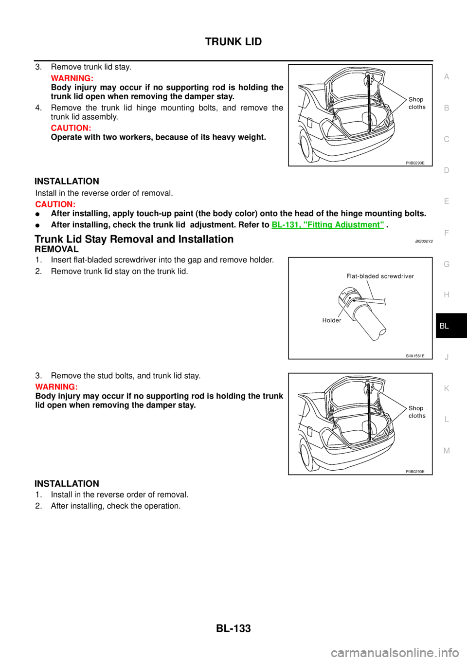 NISSAN TEANA 2003  Service Manual TRUNK LID
BL-133
C
D
E
F
G
H
J
K
L
MA
B
BL
 
3. Remove trunk lid stay.
WARNING:
Body injury may occur if no supporting rod is holding the
trunk lid open when removing the damper stay.
4. Remove the tr