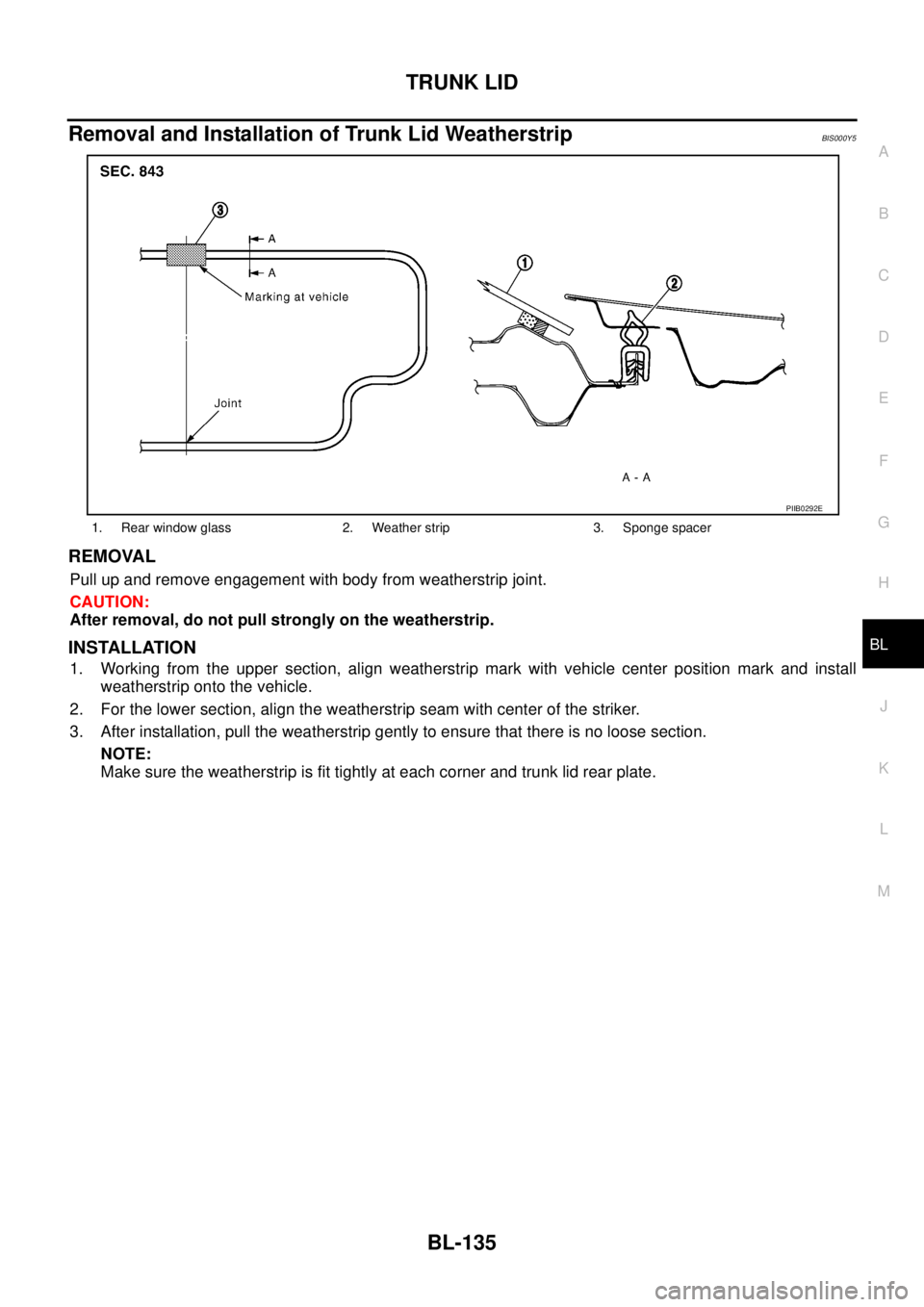 NISSAN TEANA 2003  Service Manual TRUNK LID
BL-135
C
D
E
F
G
H
J
K
L
MA
B
BL
 
Removal and Installation of Trunk Lid WeatherstripBIS000Y5
REMOVAL
Pull up and remove engagement with body from weatherstrip joint.
CAUTION:
After removal,