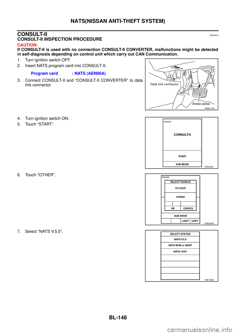 NISSAN TEANA 2003  Service Manual BL-148
NATS(NISSAN ANTI-THEFT SYSTEM)
 
CONSULT-IIBIS000YJ
CONSULT-II INSPECTION PROCEDURE
CAUTION:
If CONSULT-II is used with no connection CONSULT-II CONVERTER, malfunctions might be detected
in sel