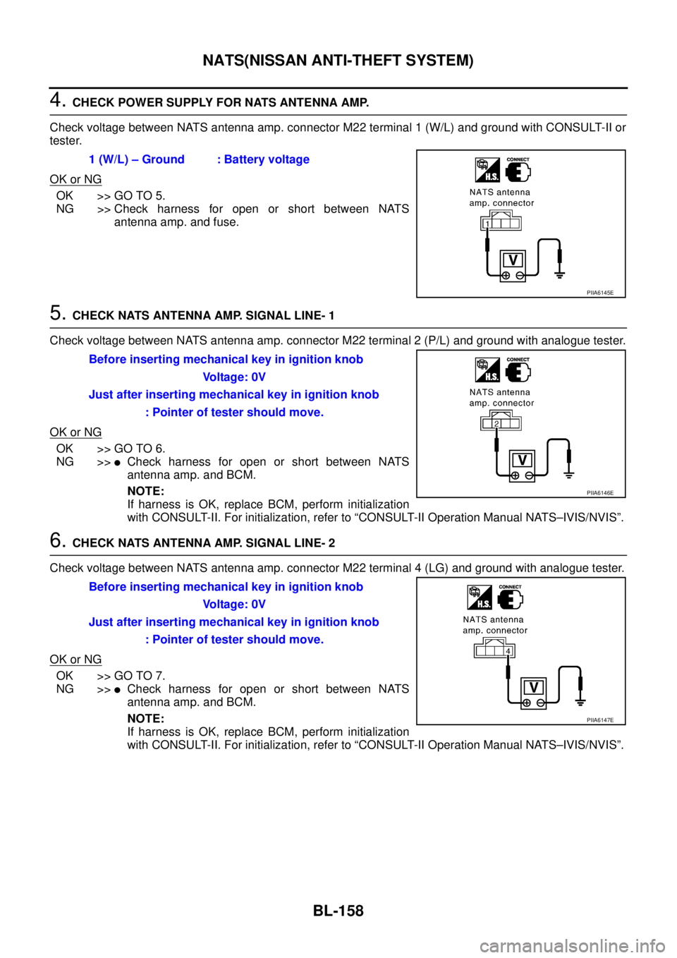 NISSAN TEANA 2003 Service Manual BL-158
NATS(NISSAN ANTI-THEFT SYSTEM)
4. CHECK POWER SUPPLY FOR NATS ANTENNA AMP.
Check voltage between NATS antenna amp. connector M22 terminal 1 (W/L) and ground with CONSULT-II or
tester.
OK or N NISSAN TEANA 2003 Service Manual BL-158
NATS(NISSAN ANTI-THEFT SYSTEM)
4. CHECK POWER SUPPLY FOR NATS ANTENNA AMP.
Check voltage between NATS antenna amp. connector M22 terminal 1 (W/L) and ground with CONSULT-II or
tester.
OK or N