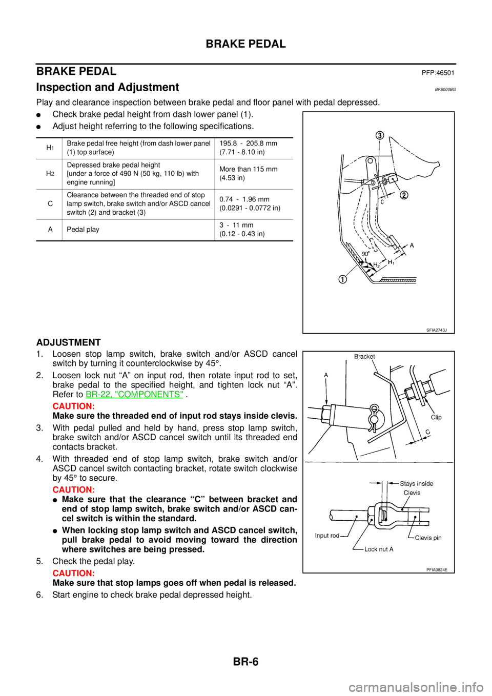 NISSAN TEANA 2003  Service Manual BR-6
BRAKE PEDAL
 
BRAKE PEDALPFP:46501
Inspection and AdjustmentBFS000BG
Play and clearance inspection between brake pedal and floor panel with pedal depressed.
Check brake pedal height from dash lo