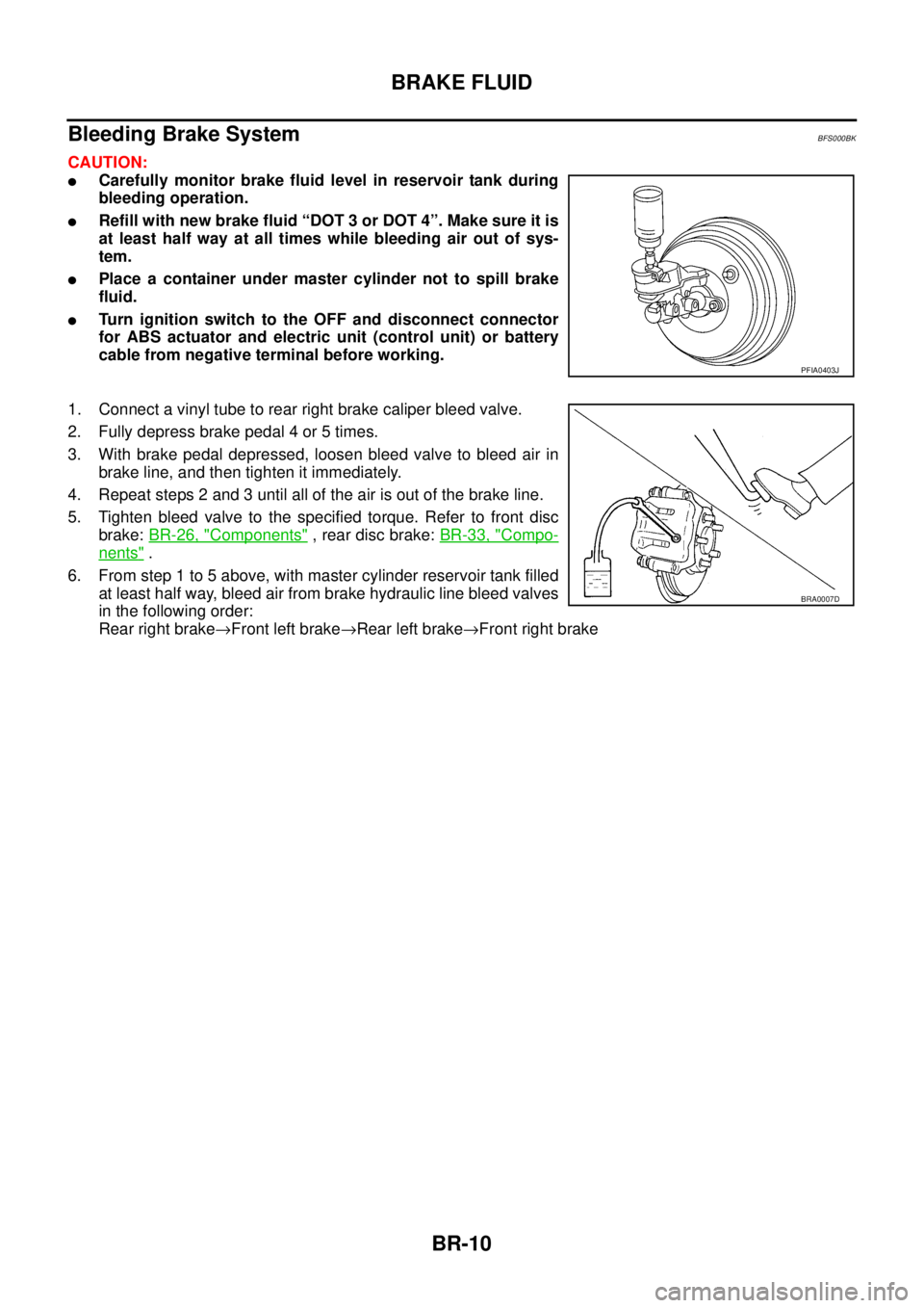 NISSAN TEANA 2003  Service Manual BR-10
BRAKE FLUID
 
Bleeding Brake SystemBFS000BK
CAUTION:
Carefully monitor brake fluid level in reservoir tank during
bleeding operation.
Refill with new brake fluid “DOT 3 or DOT 4”. Make sur