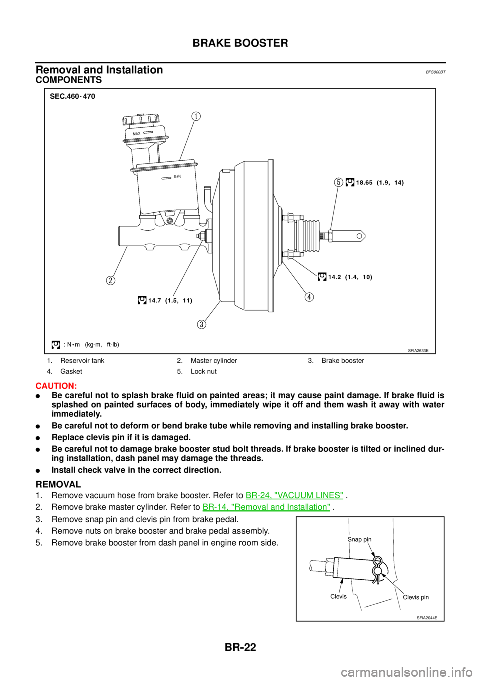 NISSAN TEANA 2003  Service Manual BR-22
BRAKE BOOSTER
 
Removal and InstallationBFS000BT
COMPONENTS
CAUTION:
Be careful not to splash brake fluid on painted areas; it may cause paint damage. If brake fluid is
splashed on painted surf