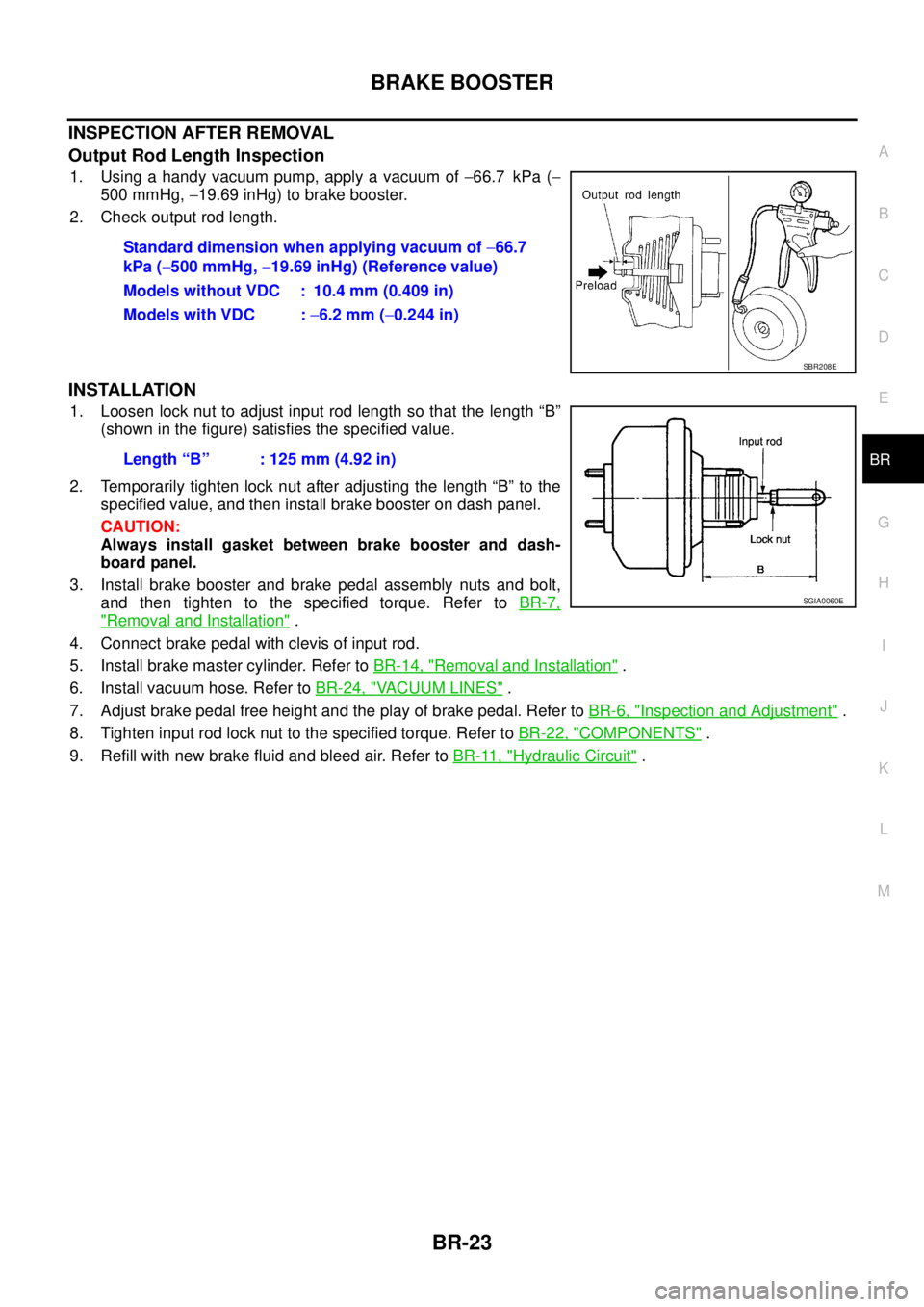 NISSAN TEANA 2003  Service Manual BRAKE BOOSTER
BR-23
C
D
E
G
H
I
J
K
L
MA
B
BR
 
INSPECTION AFTER REMOVAL
Output Rod Length Inspection
1. Using a handy vacuum pump, apply a vacuum of −66.7 kPa (−
500 mmHg, −19.69 inHg) to brake