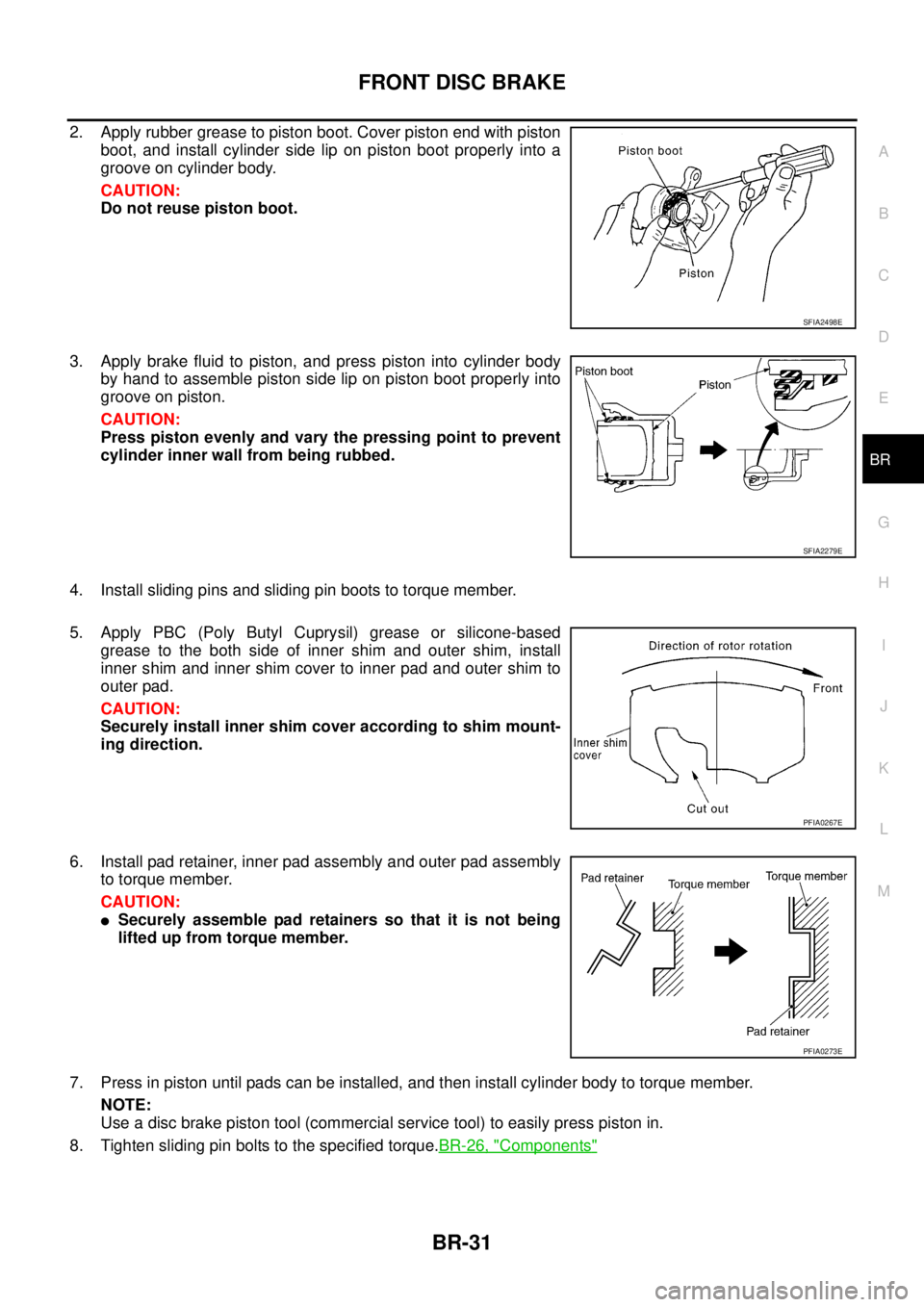 NISSAN TEANA 2003  Service Manual FRONT DISC BRAKE
BR-31
C
D
E
G
H
I
J
K
L
MA
B
BR
 
2. Apply rubber grease to piston boot. Cover piston end with piston
boot, and install cylinder side lip on piston boot properly into a
groove on cyli