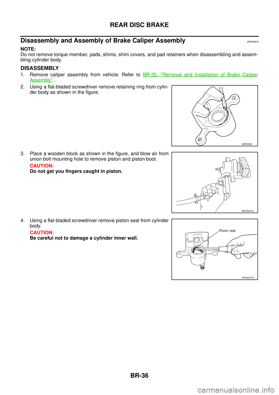 NISSAN TEANA 2003  Service Manual BR-36
REAR DISC BRAKE
 
Disassembly and Assembly of Brake Caliper AssemblyBFS000C6
NOTE:
Do not remove torque member, pads, shims, shim covers, and pad retainers when disassembling and assem-
bling cy