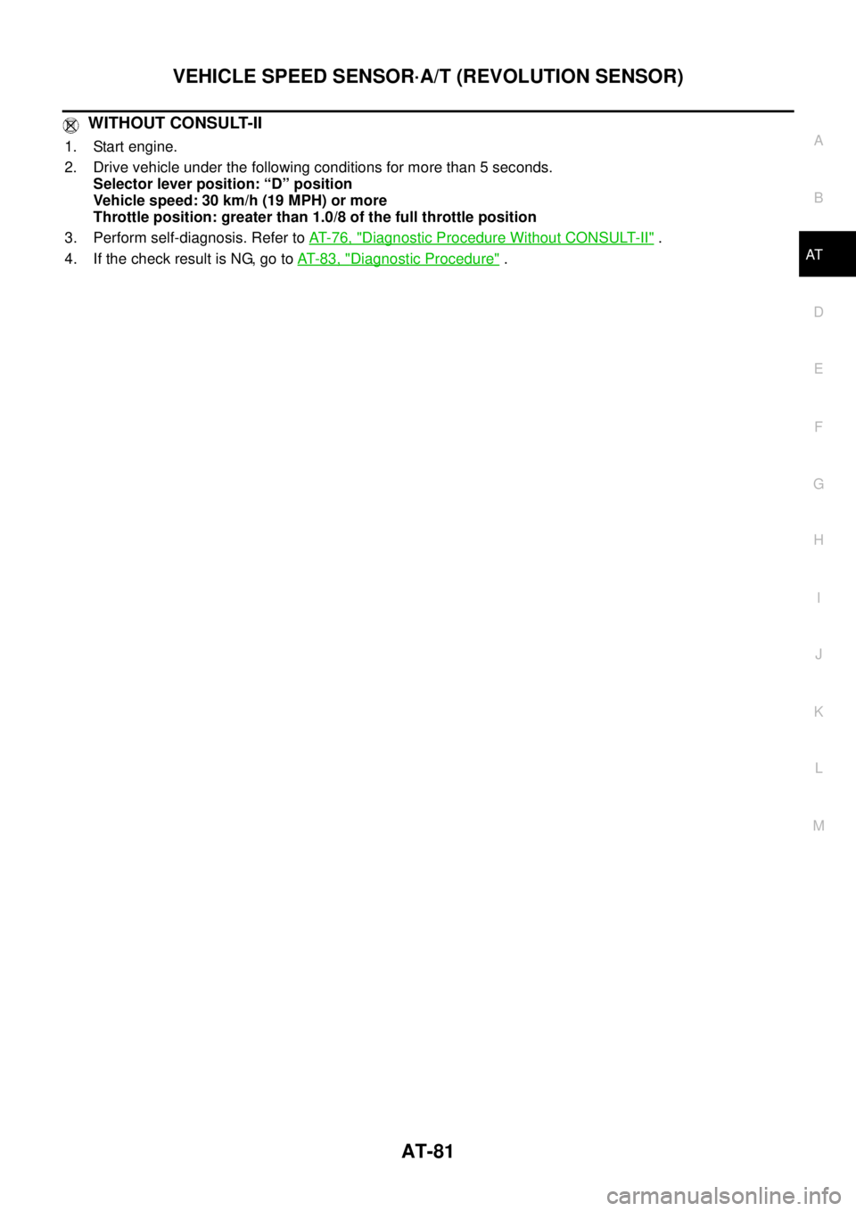 NISSAN TEANA 2003 Owners Guide VEHICLE SPEED SENSOR·A/T (REVOLUTION SENSOR)
AT-81
D
E
F
G
H
I
J
K
L
MA
B
AT
 
 WITHOUT CONSULT-II
1. Start engine.
2. Drive vehicle under the following conditions for more than 5 seconds.
Selector l
