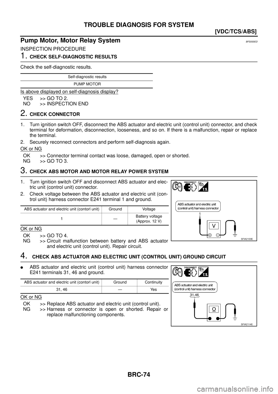 NISSAN TEANA 2003  Service Manual BRC-74
[VDC/TCS/ABS]
TROUBLE DIAGNOSIS FOR SYSTEM
 
Pump Motor, Motor Relay SystemBFS000ED
INSPECTION PROCEDURE
1. CHECK SELF-DIAGNOSTIC RESULTS
Check the self-diagnostic results.
Is above displayed o