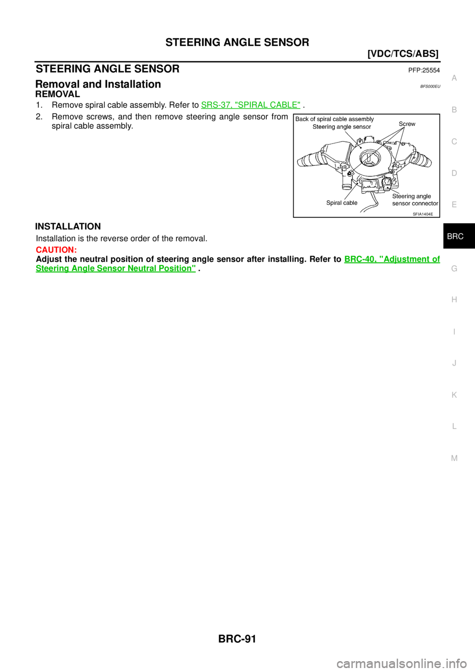 NISSAN TEANA 2003  Service Manual STEERING ANGLE SENSOR
BRC-91
[VDC/TCS/ABS]
C
D
E
G
H
I
J
K
L
MA
B
BRC
 
STEERING ANGLE SENSORPFP:25554
Removal and InstallationBFS000EU
REMOVAL
1. Remove spiral cable assembly. Refer to SRS-37, "SPIRA