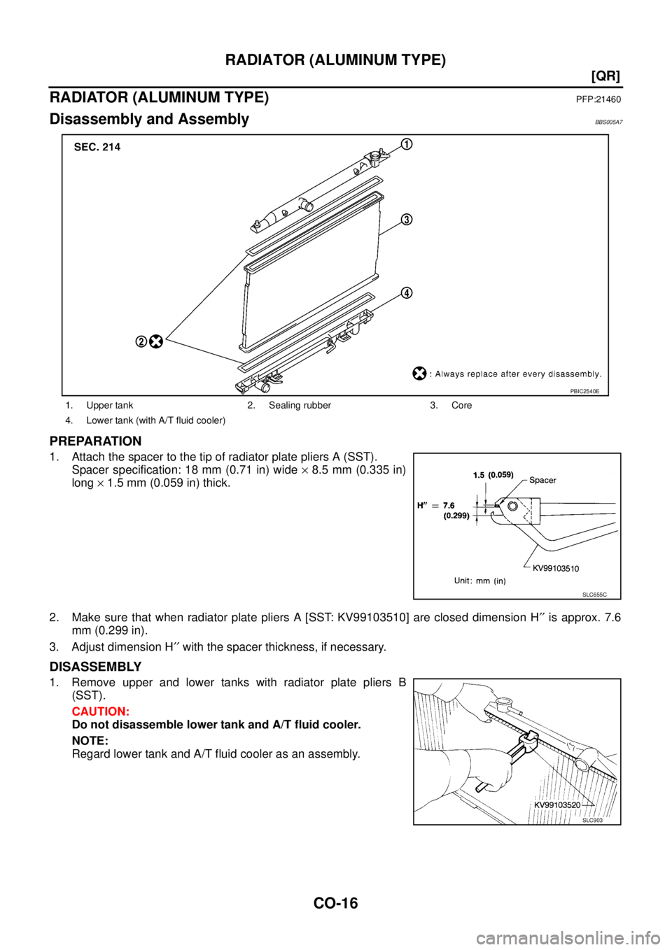 NISSAN TEANA 2003  Service Manual CO-16
[QR]
RADIATOR (ALUMINUM TYPE)
 
RADIATOR (ALUMINUM TYPE)PFP:21460
Disassembly and AssemblyBBS005A7
PREPARATION
1. Attach the spacer to the tip of radiator plate pliers A (SST).
Spacer specificat