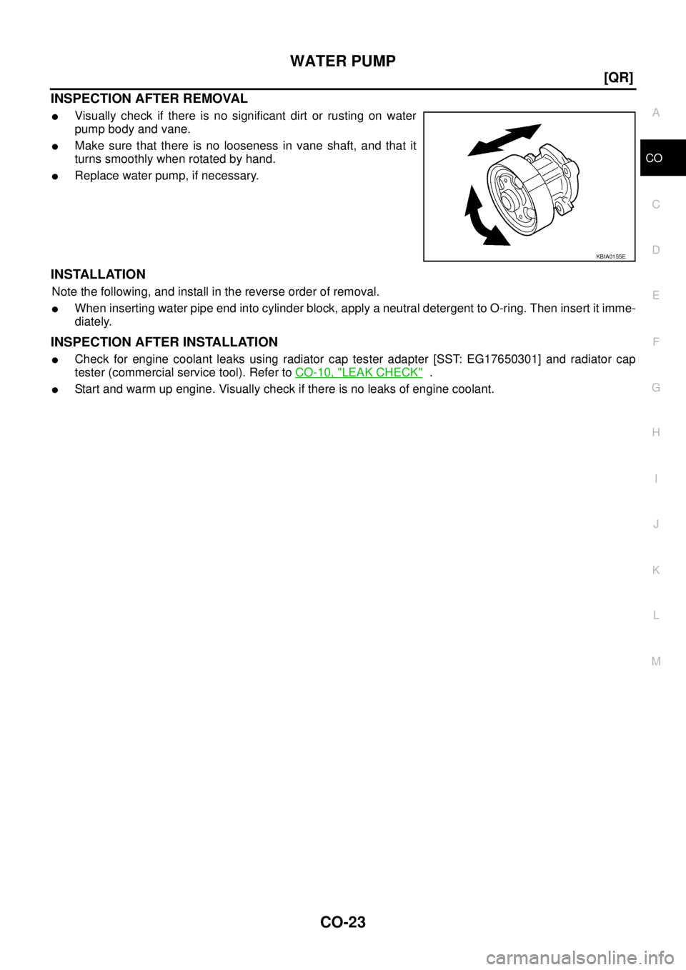NISSAN TEANA 2003  Service Manual WATER PUMP
CO-23
[QR]
C
D
E
F
G
H
I
J
K
L
MA
CO
 
INSPECTION AFTER REMOVAL
Visually check if there is no significant dirt or rusting on water
pump body and vane.
Make sure that there is no looseness