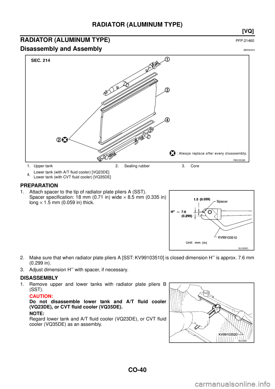 NISSAN TEANA 2003  Service Manual CO-40
[VQ]
RADIATOR (ALUMINUM TYPE)
 
RADIATOR (ALUMINUM TYPE)PFP:21460
Disassembly and AssemblyBBS004X3
PREPARATION
1. Attach spacer to the tip of radiator plate pliers A (SST).
Spacer specification:
