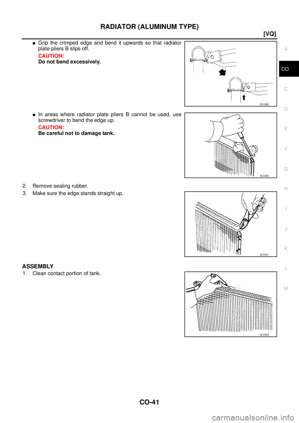 NISSAN TEANA 2003  Service Manual RADIATOR (ALUMINUM TYPE)
CO-41
[VQ]
C
D
E
F
G
H
I
J
K
L
MA
CO
 
Grip the crimped edge and bend it upwards so that radiator
plate pliers B slips off.
CAUTION:
Do not bend excessively.
In areas where 