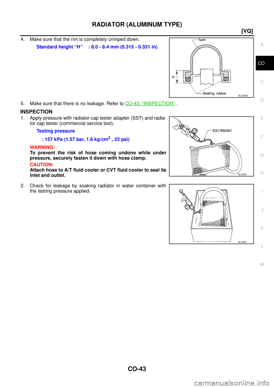 NISSAN TEANA 2003  Service Manual RADIATOR (ALUMINUM TYPE)
CO-43
[VQ]
C
D
E
F
G
H
I
J
K
L
MA
CO
 
4. Make sure that the rim is completely crimped down.
5. Make sure that there is no leakage. Refer to CO-43, "
INSPECTION" .
INSPECTION
