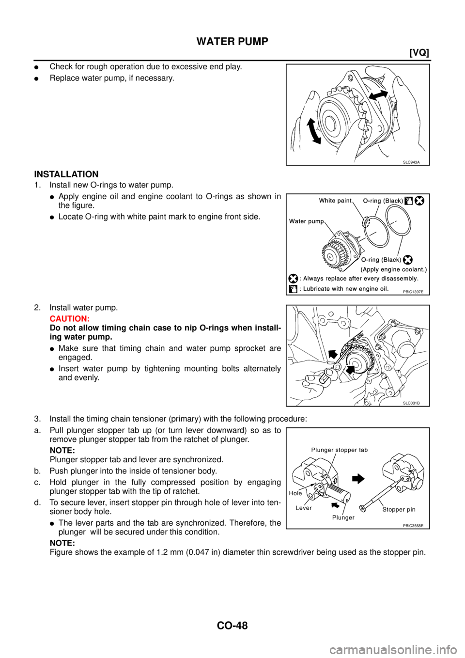 NISSAN TEANA 2003  Service Manual CO-48
[VQ]
WATER PUMP
 
Check for rough operation due to excessive end play.
Replace water pump, if necessary.
INSTALLATION
1. Install new O-rings to water pump.
Apply engine oil and engine coolant