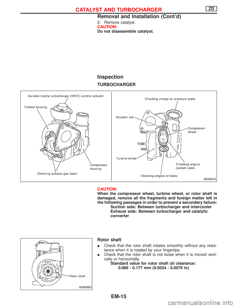 NISSAN TERRANO 2002  Service Repair Manual 2. Remove catalyst.
CAUTION:
Do not disassemble catalyst.
Inspection
TURBOCHARGER
CAUTION:
When the compressor wheel, turbine wheel, or rotor shaft is
damaged, remove all the fragments and foreign mat