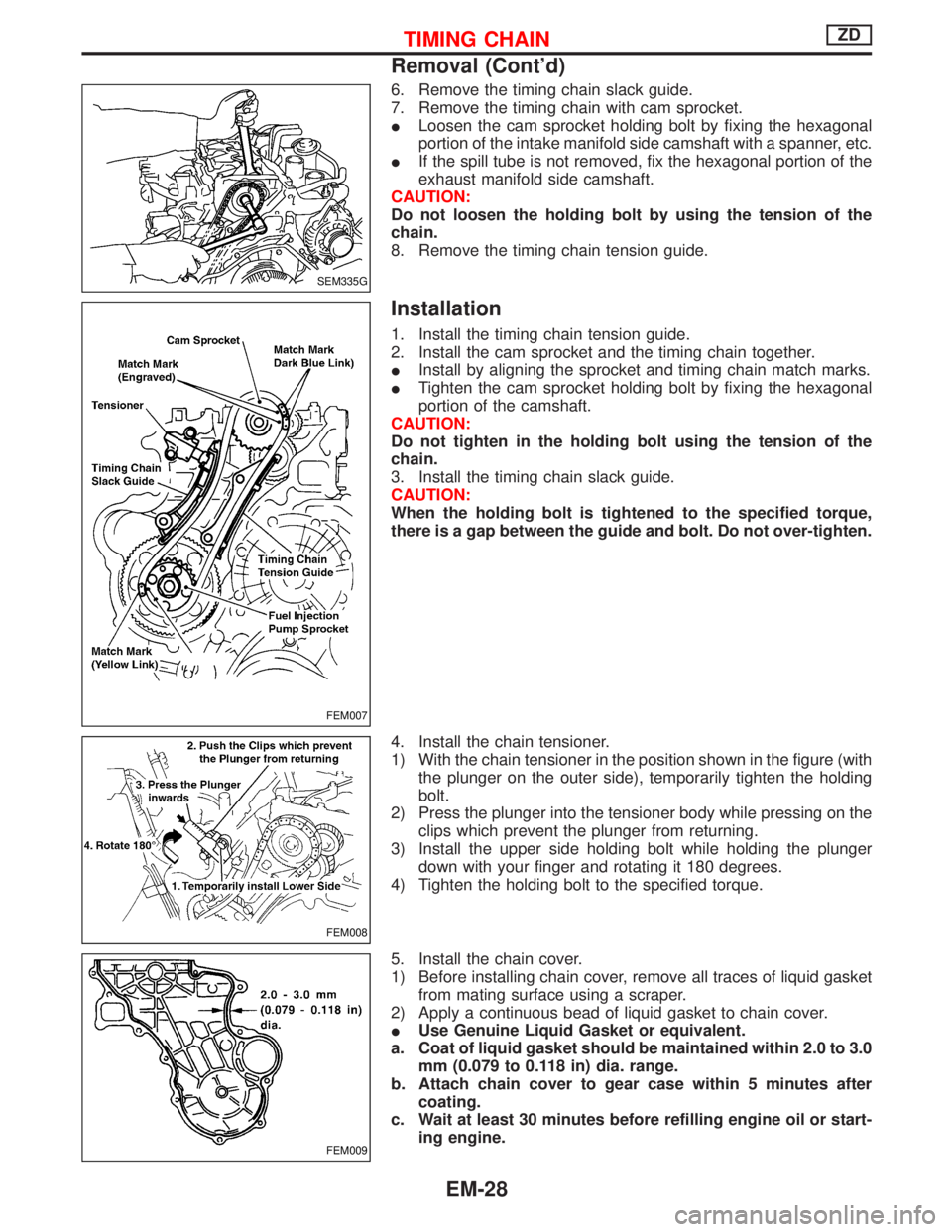 NISSAN TERRANO 2002  Service Repair Manual 6. Remove the timing chain slack guide.
7. Remove the timing chain with cam sprocket.
ILoosen the cam sprocket holding bolt by fixing the hexagonal
portion of the intake manifold side camshaft with a 