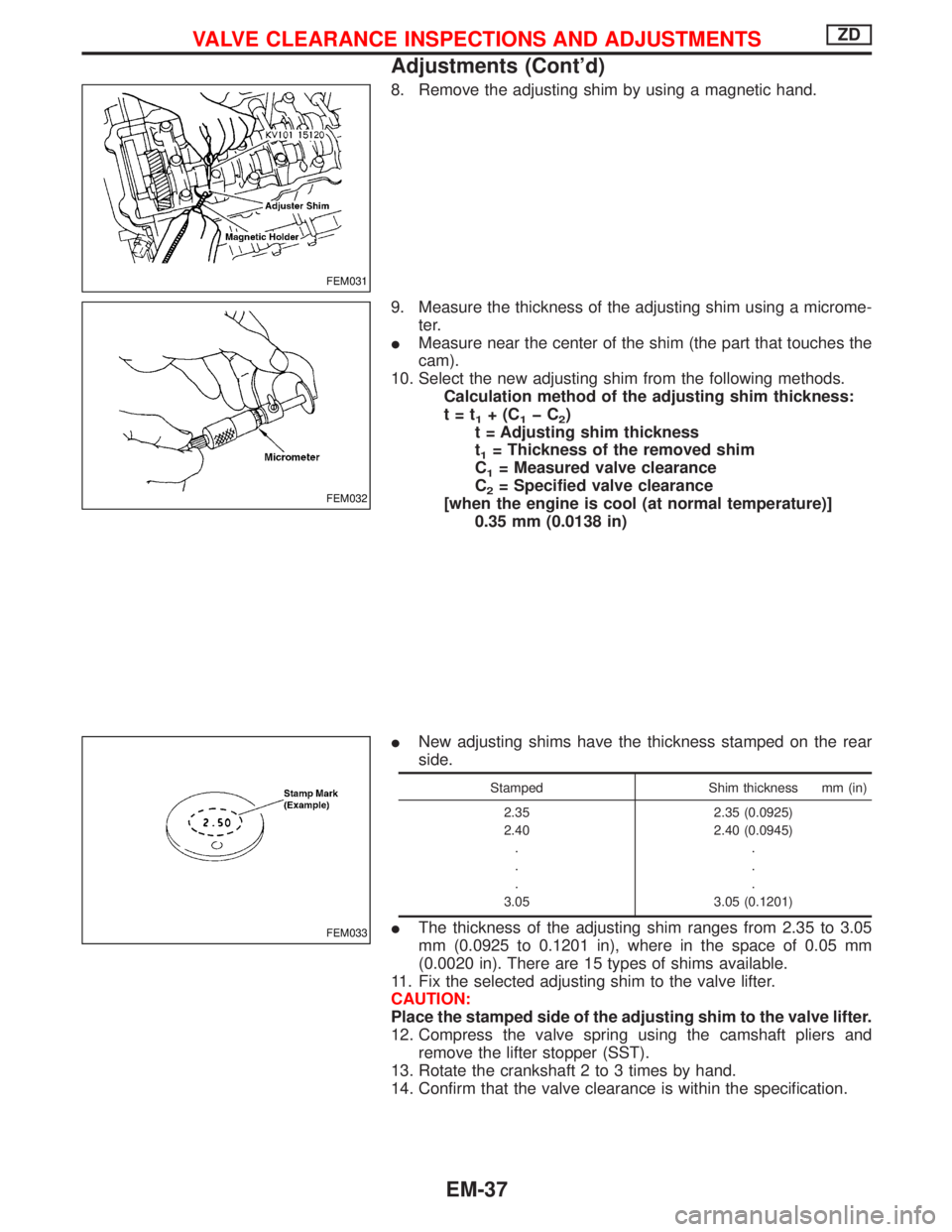 NISSAN TERRANO 2002  Service Repair Manual 8. Remove the adjusting shim by using a magnetic hand.
9. Measure the thickness of the adjusting shim using a microme-
ter.
IMeasure near the center of the shim (the part that touches the
cam).
10. Se