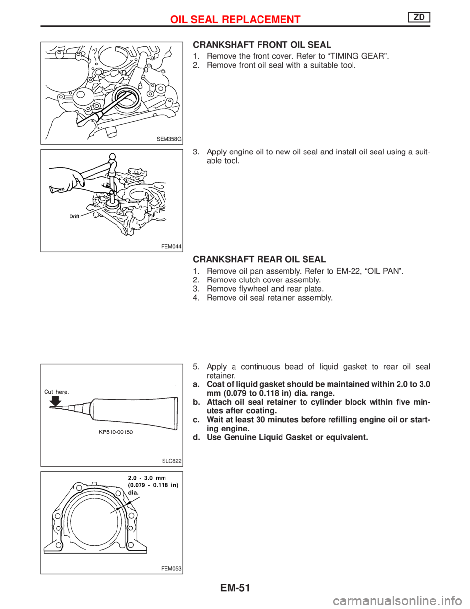 NISSAN TERRANO 2002  Service Repair Manual CRANKSHAFT FRONT OIL SEAL
1. Remove the front cover. Refer to ªTIMING GEARº.
2. Remove front oil seal with a suitable tool.
3. Apply engine oil to new oil seal and install oil seal using a suit-
abl