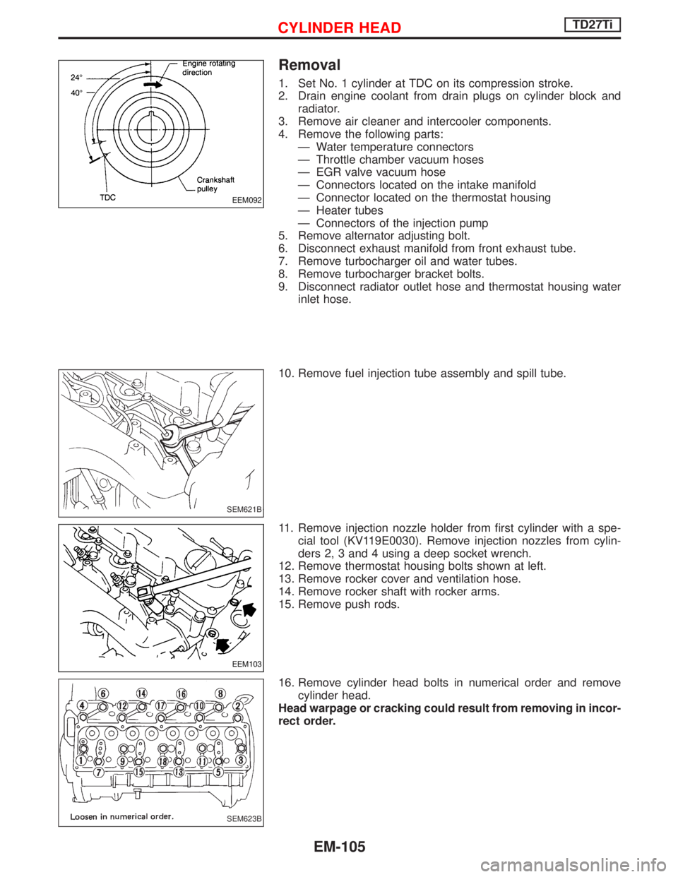 NISSAN TERRANO 2002  Service Repair Manual Removal
1. Set No. 1 cylinder at TDC on its compression stroke.
2. Drain engine coolant from drain plugs on cylinder block and
radiator.
3. Remove air cleaner and intercooler components.
4. Remove the