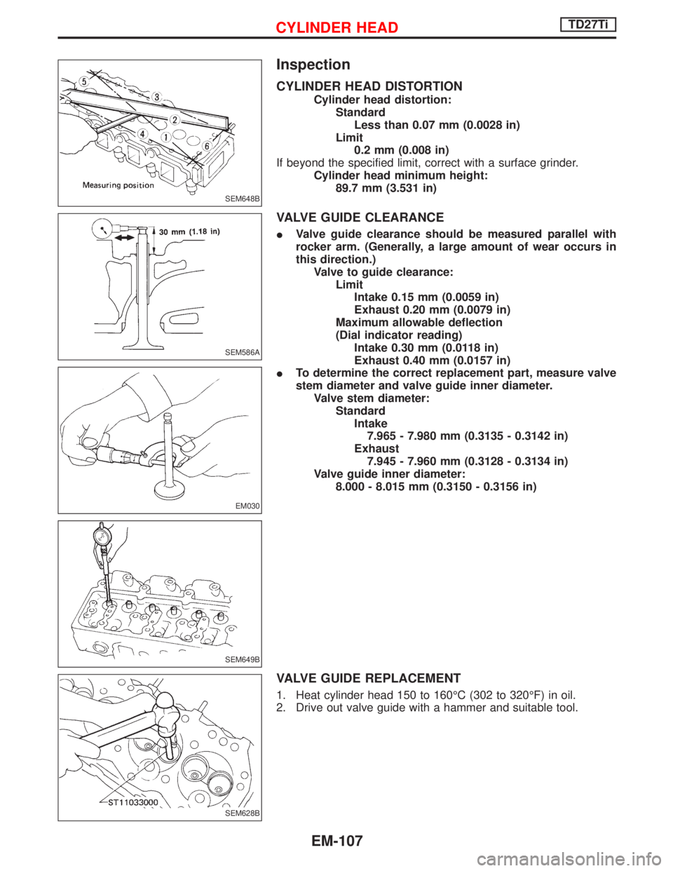 NISSAN TERRANO 2002  Service Repair Manual Inspection
CYLINDER HEAD DISTORTION
Cylinder head distortion:
Standard
Less than 0.07 mm (0.0028 in)
Limit
0.2 mm (0.008 in)
If beyond the specified limit, correct with a surface grinder.
Cylinder hea