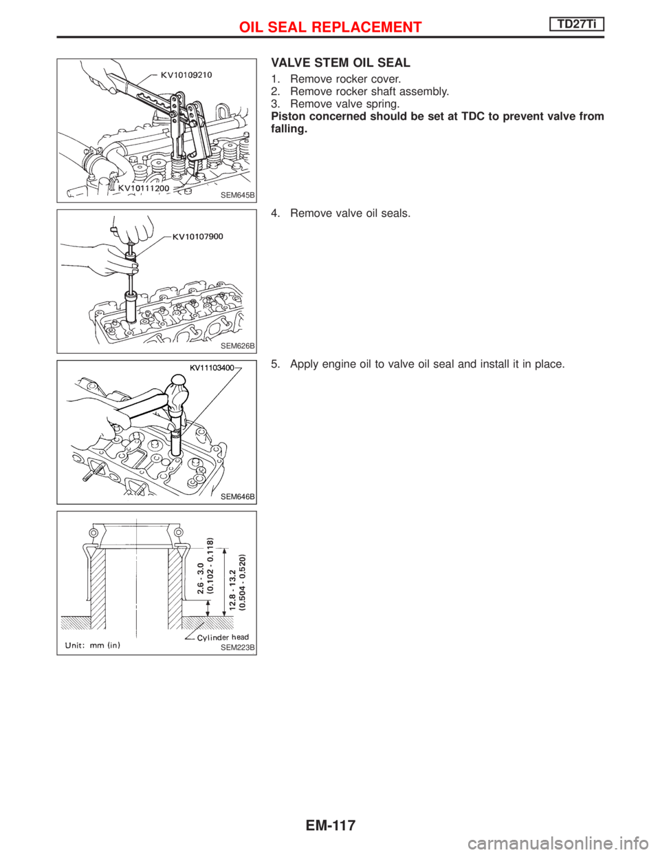 NISSAN TERRANO 2002  Service Repair Manual VALVE STEM OIL SEAL
1. Remove rocker cover.
2. Remove rocker shaft assembly.
3. Remove valve spring.
Piston concerned should be set at TDC to prevent valve from
falling.
4. Remove valve oil seals.
5. 
