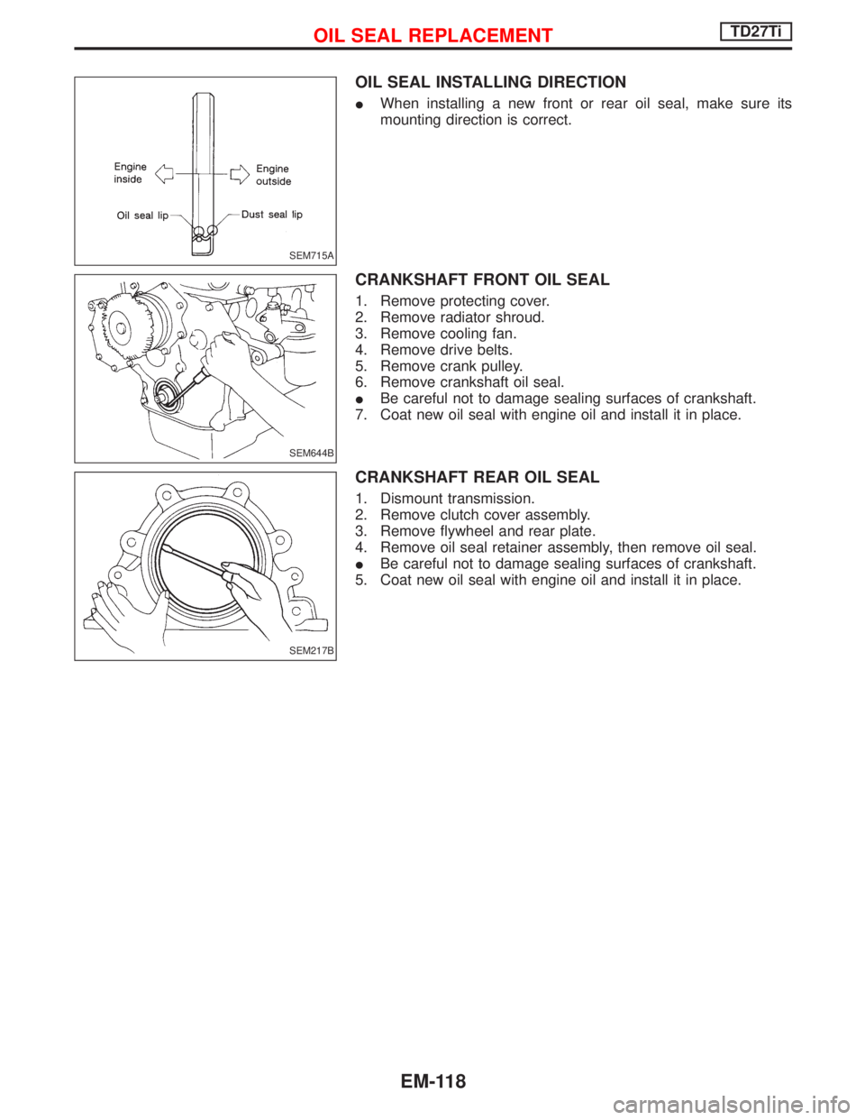 NISSAN TERRANO 2002  Service Repair Manual OIL SEAL INSTALLING DIRECTION
IWhen installing a new front or rear oil seal, make sure its
mounting direction is correct.
CRANKSHAFT FRONT OIL SEAL
1. Remove protecting cover.
2. Remove radiator shrou