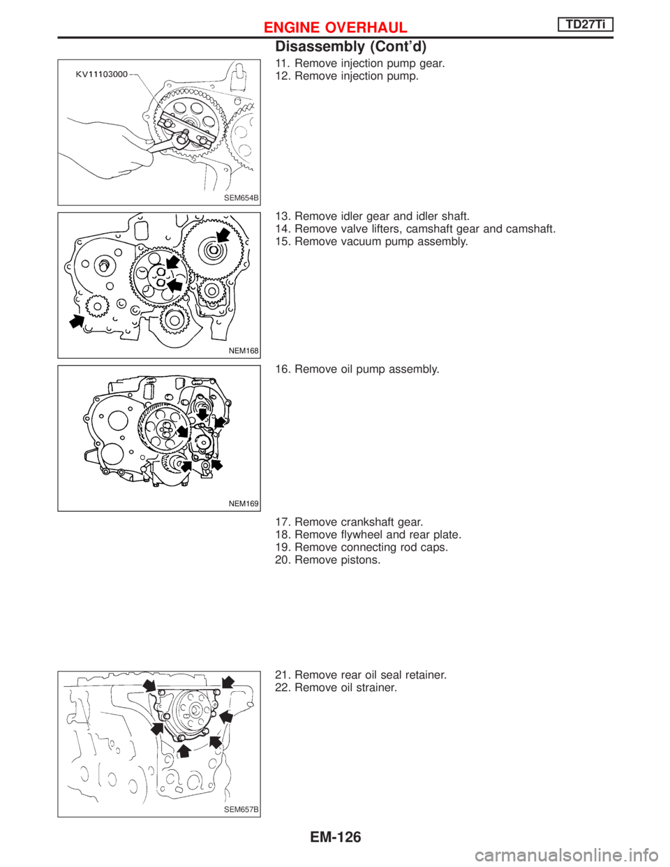 NISSAN TERRANO 2002  Service Repair Manual 11. Remove injection pump gear.
12. Remove injection pump.
13. Remove idler gear and idler shaft.
14. Remove valve lifters, camshaft gear and camshaft.
15. Remove vacuum pump assembly.
16. Remove oil 