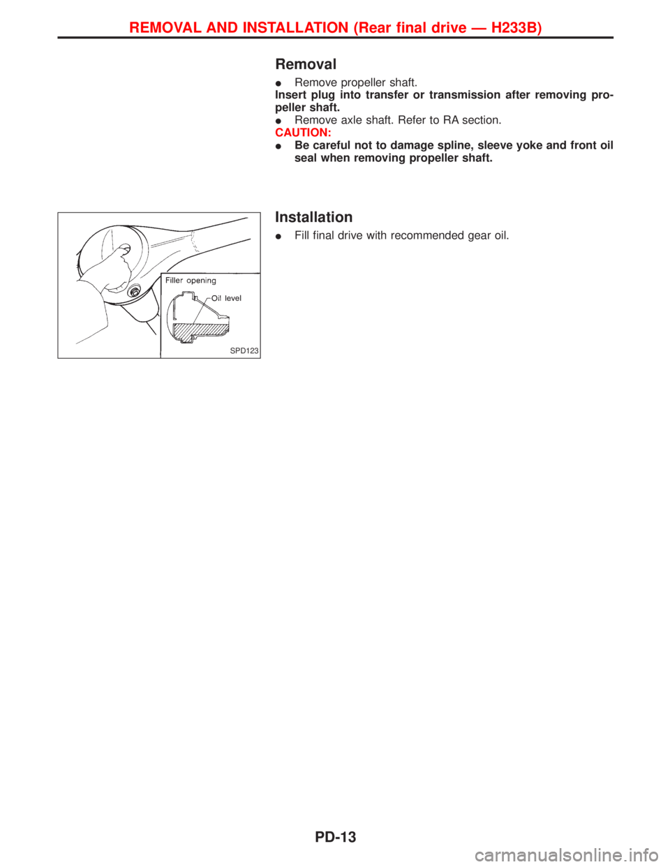 NISSAN TERRANO 2002  Service Repair Manual Removal
IRemove propeller shaft.
Insert plug into transfer or transmission after removing pro-
peller shaft.
IRemove axle shaft. Refer to RA section.
CAUTION:
IBe careful not to damage spline, sleeve 