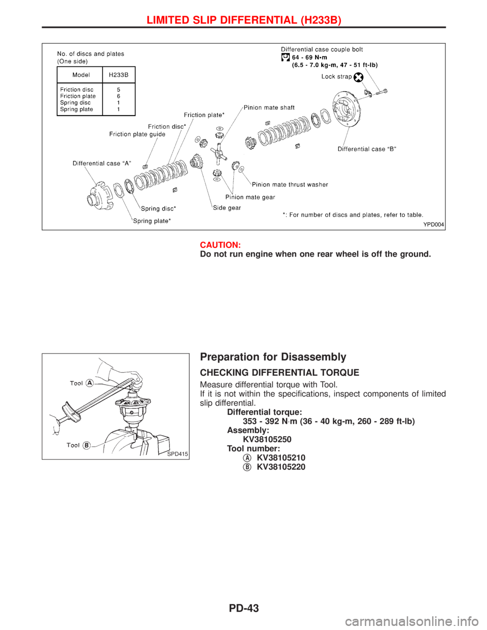 NISSAN TERRANO 2002  Service Repair Manual CAUTION:
Do not run engine when one rear wheel is off the ground.
Preparation for Disassembly
CHECKING DIFFERENTIAL TORQUE
Measure differential torque with Tool.
If it is not within the specifications