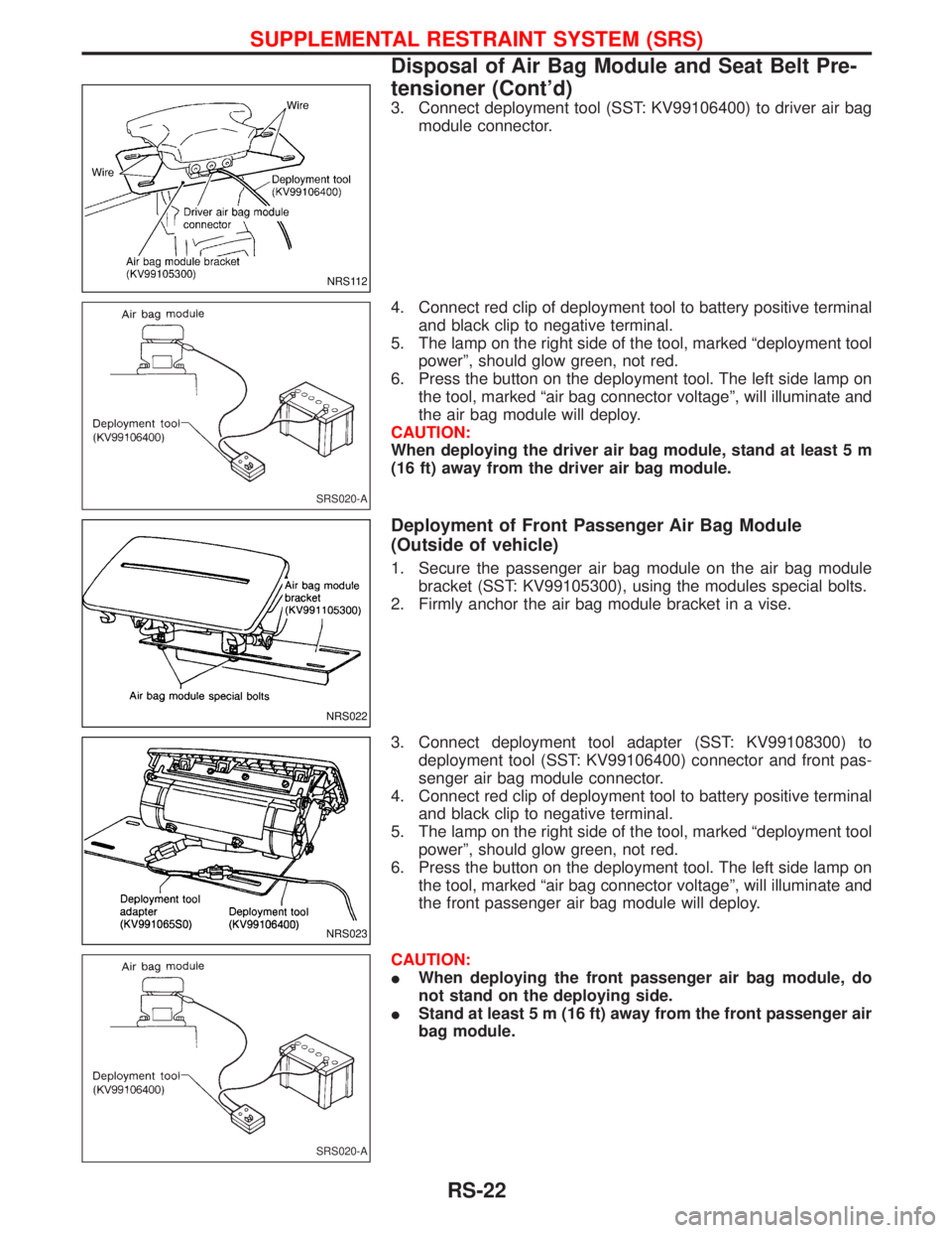 NISSAN TERRANO 2002 Service Repair Manual 3. Connect deployment tool (SST: KV99106400) to driver air bag
module connector.
4. Connect red clip of deployment tool to battery positive terminal
and black clip to negative terminal.
5. The lamp on NISSAN TERRANO 2002 Service Repair Manual 3. Connect deployment tool (SST: KV99106400) to driver air bag
module connector.
4. Connect red clip of deployment tool to battery positive terminal
and black clip to negative terminal.
5. The lamp on