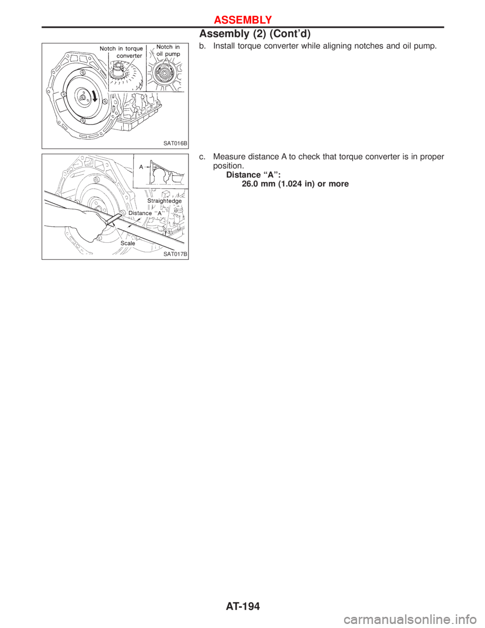 NISSAN TERRANO 2002 Service Repair Manual b. Install torque converter while aligning notches and oil pump.
c. Measure distance A to check that torque converter is in proper
position.
Distance ªAº:
26.0 mm (1.024 in) or more
SAT016B
SAT017B
NISSAN TERRANO 2002 Service Repair Manual b. Install torque converter while aligning notches and oil pump.
c. Measure distance A to check that torque converter is in proper
position.
Distance ªAº:
26.0 mm (1.024 in) or more
SAT016B
SAT017B