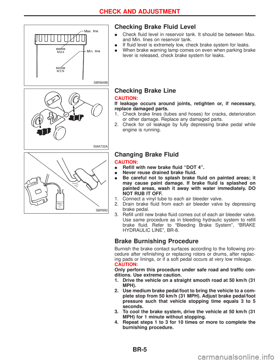 NISSAN TERRANO 2002 Service Repair Manual Checking Brake Fluid Level
ICheck fluid level in reservoir tank. It should be between Max.
and Min. lines on reservoir tank.
IIf fluid level is extremely low, check brake system for leaks.
IWhen brake NISSAN TERRANO 2002 Service Repair Manual Checking Brake Fluid Level
ICheck fluid level in reservoir tank. It should be between Max.
and Min. lines on reservoir tank.
IIf fluid level is extremely low, check brake system for leaks.
IWhen brake
