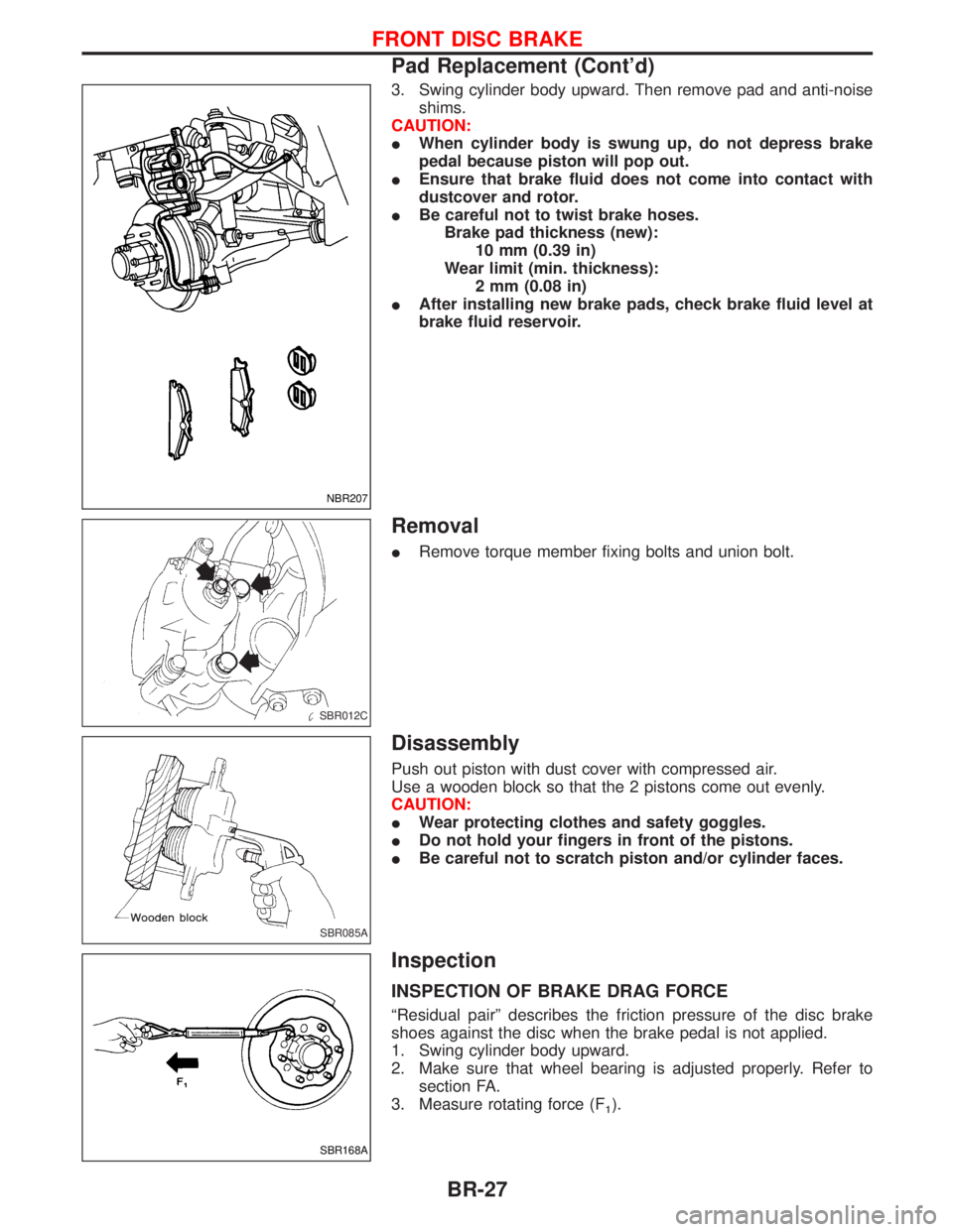 NISSAN TERRANO 2002  Service Repair Manual 3. Swing cylinder body upward. Then remove pad and anti-noise
shims.
CAUTION:
IWhen cylinder body is swung up, do not depress brake
pedal because piston will pop out.
IEnsure that brake fluid does not