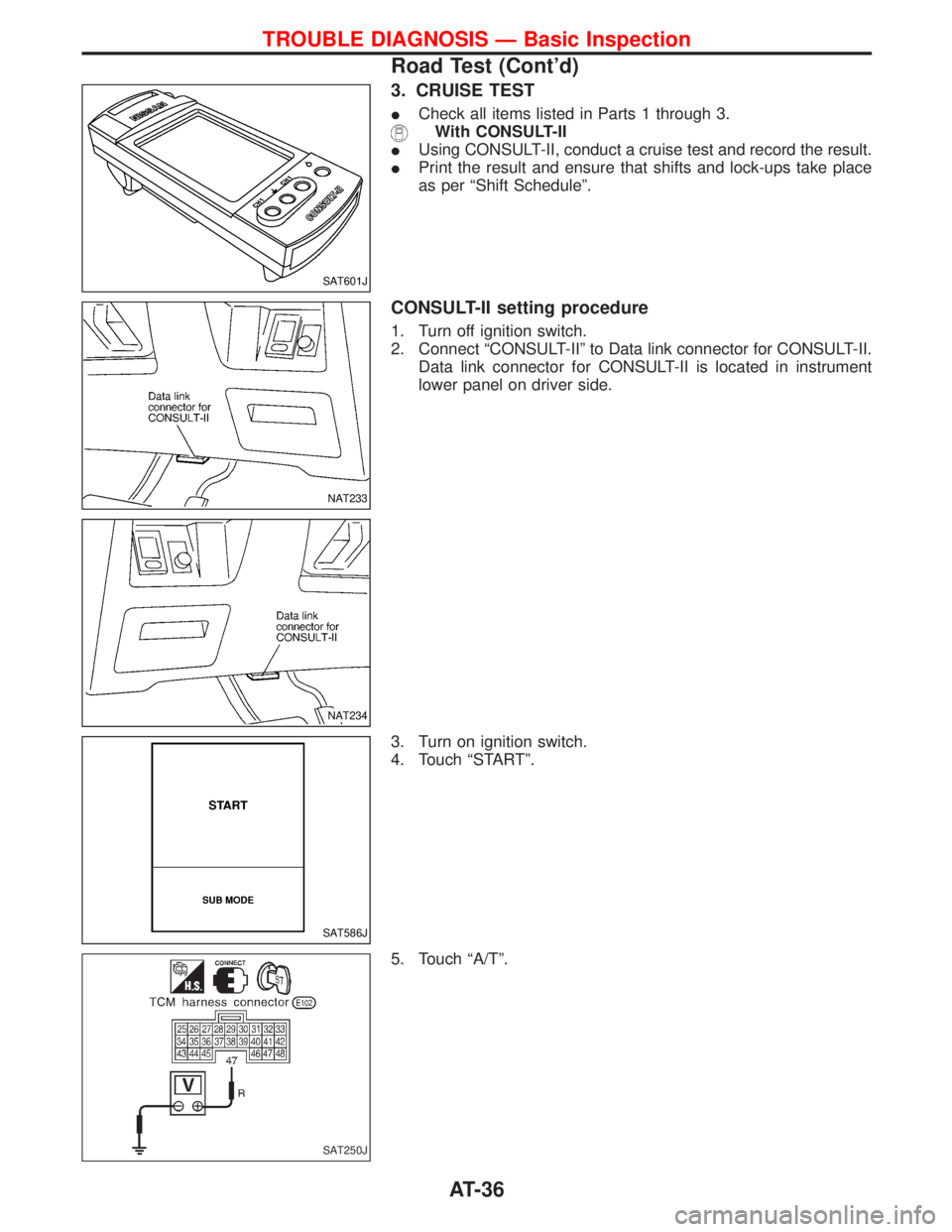 NISSAN TERRANO 2002  Service Owners Guide 3. CRUISE TEST
ICheck all items listed in Parts 1 through 3.
With CONSULT-II
IUsing CONSULT-II, conduct a cruise test and record the result.
IPrint the result and ensure that shifts and lock-ups take 