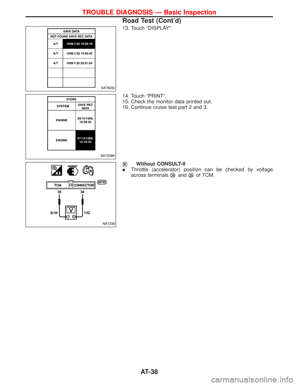 NISSAN TERRANO 2002  Service Owners Guide 13. Touch ªDISPLAYº.
14. Touch ªPRINTº.
15. Check the monitor data printed out.
16. Continue cruise test part 2 and 3.
Without CONSULT-II
IThrottle (accelerator) position can be checked by voltage