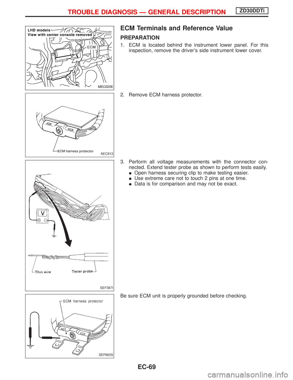 NISSAN TERRANO 2002 Service Repair Manual ECM Terminals and Reference Value
PREPARATION
1. ECM is located behind the instrument lower panel. For this
inspection, remove the drivers side instrument lower cover.
2. Remove ECM harness protector NISSAN TERRANO 2002 Service Repair Manual ECM Terminals and Reference Value
PREPARATION
1. ECM is located behind the instrument lower panel. For this
inspection, remove the drivers side instrument lower cover.
2. Remove ECM harness protector