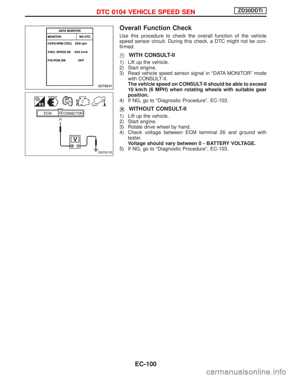 NISSAN TERRANO 2002  Service Repair Manual Overall Function Check
Use this procedure to check the overall function of the vehicle
speed sensor circuit. During this check, a DTC might not be con-
firmed.
WITH CONSULT-II
1) Lift up the vehicle.
