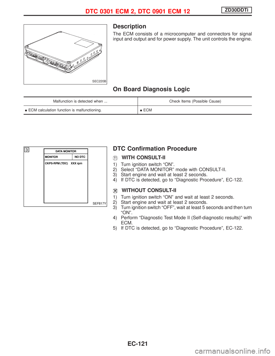 NISSAN TERRANO 2002 Service Repair Manual Description
The ECM consists of a microcomputer and connectors for signal
input and output and for power supply. The unit controls the engine.
On Board Diagnosis Logic
Malfunction is detected when ... NISSAN TERRANO 2002 Service Repair Manual Description
The ECM consists of a microcomputer and connectors for signal
input and output and for power supply. The unit controls the engine.
On Board Diagnosis Logic
Malfunction is detected when ...