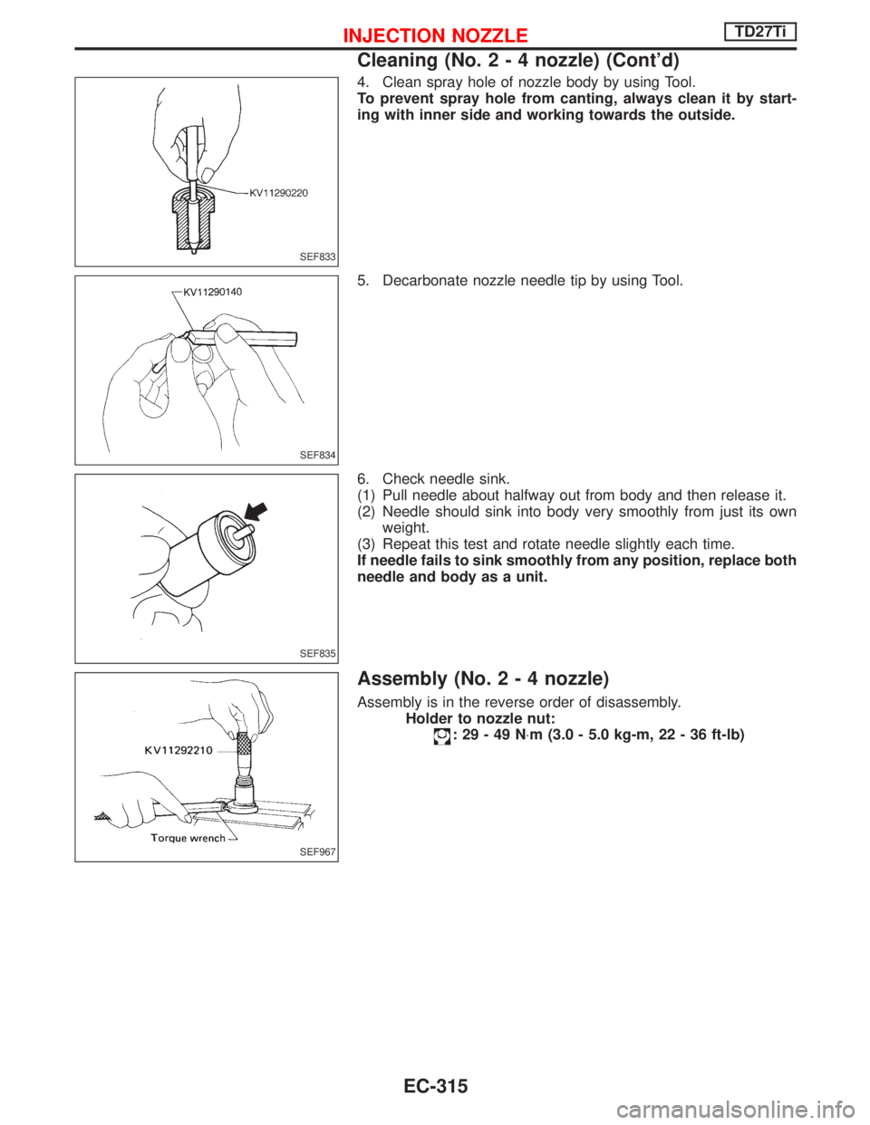 NISSAN TERRANO 2002 Service Repair Manual 4. Clean spray hole of nozzle body by using Tool.
To prevent spray hole from canting, always clean it by start-
ing with inner side and working towards the outside.
5. Decarbonate nozzle needle tip by NISSAN TERRANO 2002 Service Repair Manual 4. Clean spray hole of nozzle body by using Tool.
To prevent spray hole from canting, always clean it by start-
ing with inner side and working towards the outside.
5. Decarbonate nozzle needle tip by