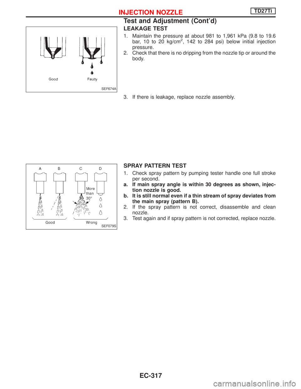 NISSAN TERRANO 2002 Service Repair Manual LEAKAGE TEST
1. Maintain the pressure at about 981 to 1,961 kPa (9.8 to 19.6
bar, 10 to 20 kg/cm2, 142 to 284 psi) below initial injection
pressure.
2. Check that there is no dripping from the nozzle NISSAN TERRANO 2002 Service Repair Manual LEAKAGE TEST
1. Maintain the pressure at about 981 to 1,961 kPa (9.8 to 19.6
bar, 10 to 20 kg/cm2, 142 to 284 psi) below initial injection
pressure.
2. Check that there is no dripping from the nozzle