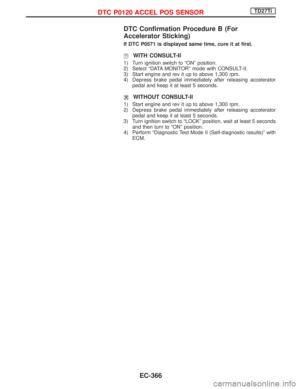 NISSAN TERRANO 2002 Service Repair Manual DTC Confirmation Procedure B (For
Accelerator Sticking)
If DTC P0571 is displayed same time, cure it at first.
WITH CONSULT-II
1) Turn ignition switch to ªONº position.
2) Select ªDATA MONITORº mo NISSAN TERRANO 2002 Service Repair Manual DTC Confirmation Procedure B (For
Accelerator Sticking)
If DTC P0571 is displayed same time, cure it at first.
WITH CONSULT-II
1) Turn ignition switch to ªONº position.
2) Select ªDATA MONITORº mo