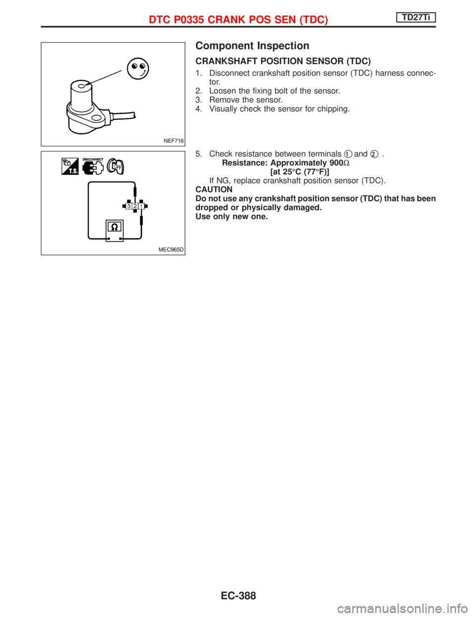 NISSAN TERRANO 2002 Service Repair Manual Component Inspection
CRANKSHAFT POSITION SENSOR (TDC)
1. Disconnect crankshaft position sensor (TDC) harness connec-
tor.
2. Loosen the fixing bolt of the sensor.
3. Remove the sensor.
4. Visually che NISSAN TERRANO 2002 Service Repair Manual Component Inspection
CRANKSHAFT POSITION SENSOR (TDC)
1. Disconnect crankshaft position sensor (TDC) harness connec-
tor.
2. Loosen the fixing bolt of the sensor.
3. Remove the sensor.
4. Visually che