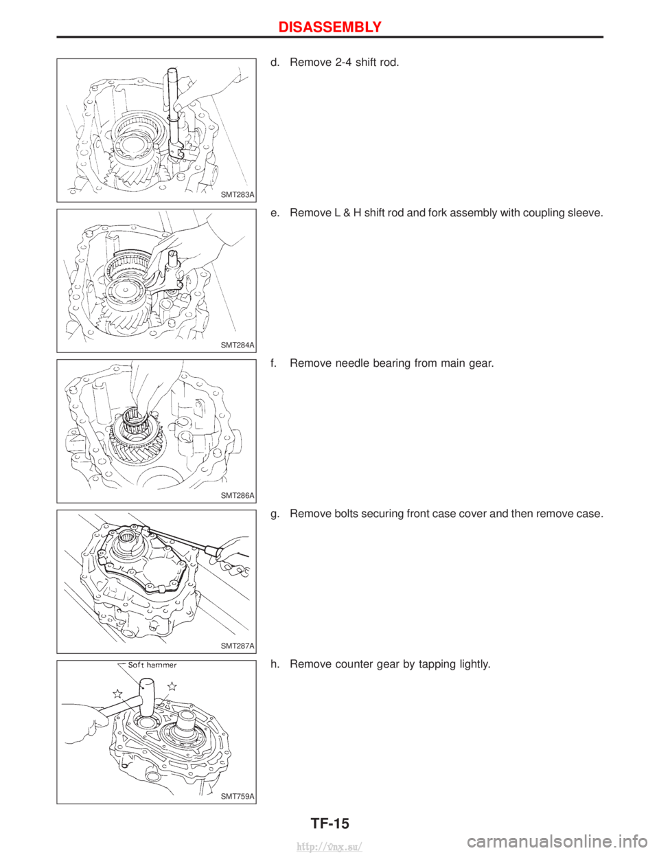 NISSAN TERRANO 2004  Service Repair Manual d. Remove 2-4 shift rod.
e. Remove L & H shift rod and fork assembly with coupling sleeve.
f. Remove needle bearing from main gear.
g. Remove bolts securing front case cover and then remove case.
h. R