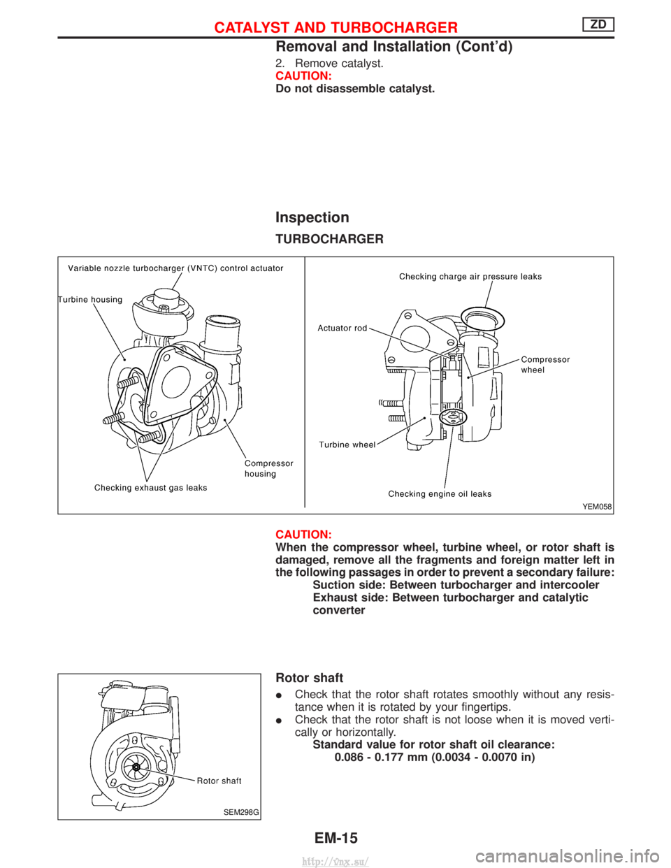 NISSAN TERRANO 2004  Service Repair Manual 2. Remove catalyst.
CAUTION:
Do not disassemble catalyst.
Inspection
TURBOCHARGER
CAUTION:
When the compressor wheel, turbine wheel, or rotor shaft is
damaged, remove all the fragments and foreign mat