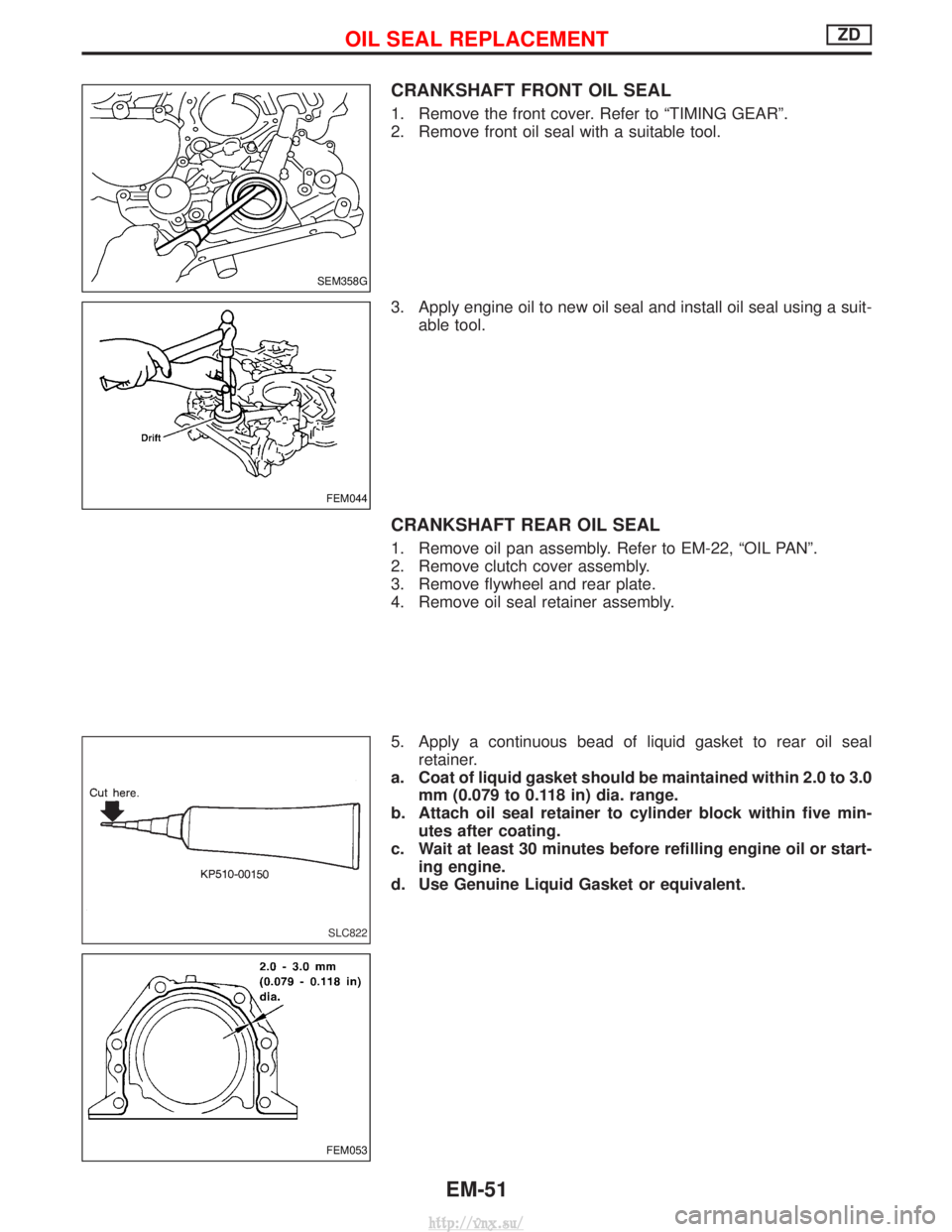 NISSAN TERRANO 2004 Service Repair Manual CRANKSHAFT FRONT OIL SEAL
1. Remove the front cover. Refer to ªTIMING GEARº.
2. Remove front oil seal with a suitable tool.
3. Apply engine oil to new oil seal and install oil seal using a suit-able NISSAN TERRANO 2004 Service Repair Manual CRANKSHAFT FRONT OIL SEAL
1. Remove the front cover. Refer to ªTIMING GEARº.
2. Remove front oil seal with a suitable tool.
3. Apply engine oil to new oil seal and install oil seal using a suit-able