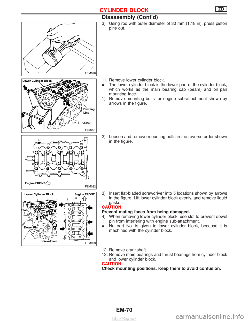 NISSAN TERRANO 2004 Service Repair Manual 3) Using rod with outer diameter of 30 mm (1.18 in), press pistonpins out.
11. Remove lower cylinder block.
I The lower cylinder block is the lower part of the cylinder block,
which works as the main NISSAN TERRANO 2004 Service Repair Manual 3) Using rod with outer diameter of 30 mm (1.18 in), press pistonpins out.
11. Remove lower cylinder block.
I The lower cylinder block is the lower part of the cylinder block,
which works as the main