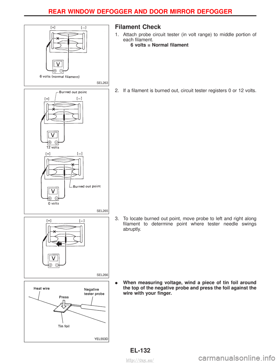 NISSAN TERRANO 2004 Service Repair Manual Filament Check
1. Attach probe circuit tester (in volt range) to middle portion ofeach filament.6 volts = Normal filament
2. If a filament is burned out, circuit tester registers 0 or 12 volts.
3. To NISSAN TERRANO 2004 Service Repair Manual Filament Check
1. Attach probe circuit tester (in volt range) to middle portion ofeach filament.6 volts = Normal filament
2. If a filament is burned out, circuit tester registers 0 or 12 volts.
3. To